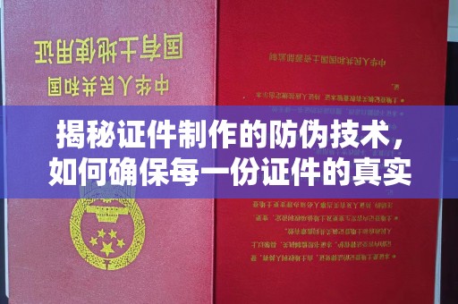 沭阳揭秘证件制作的防伪技术，如何确保每一份证件的真实性与安全性